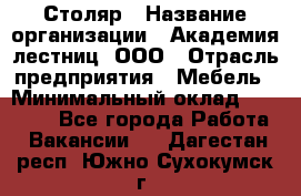 Столяр › Название организации ­ Академия лестниц, ООО › Отрасль предприятия ­ Мебель › Минимальный оклад ­ 40 000 - Все города Работа » Вакансии   . Дагестан респ.,Южно-Сухокумск г.